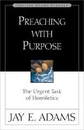 Preaching With Purpose The Urgent Task of Homiletics cover