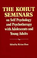 The Kohut Seminars on Self Psychology and Psychotherapy With Adolescents and Young Adults cover