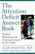 The Attention Deficit Answer Book The Best Medications and Parenting Strategies for Your Child cover