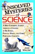 Unsolved Mysteries of Science: A Mind-Expanding Journey through a Universe of Big Bangs, Particle Waves, and Other Perplexing Concepts cover
