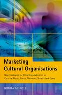 Marketing Cultural Organisations New Strategies for Attracting Audiences to Classical Music, Dance, Museums, Theatre and Opera cover