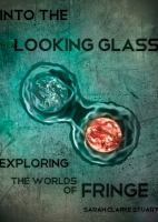 Into the Looking Glass : Exploring the Worlds of Fringe cover