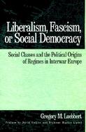 Liberalism, Fascism, or Social Democracy Social Classes and the Political Origins of Regimes in Interwar Europe cover