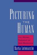 Picturing the Human The Moral Thought of Iris Murdoch cover