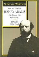 Better in Darkness A Biography of Henry Adams  His Second Life, 1862-1891 cover