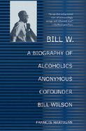 Bill W. A Biography of Alcoholics Anonymous Cofounder Bill Wilson cover