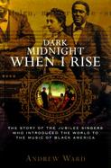 Dark Midnight When I Rise: The Story of the Jubilee Singers, Who Introduced the World to the Music of Black America cover