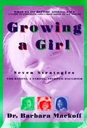 Growing a Girl Seven Strategies for Raising a Strong, Spirited Daughter cover