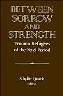 Between Sorrow and Strength Women Refugees of the Nazi Period cover