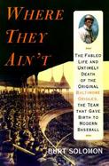 Where They Ain't: The Fabled Life and Untimely Death of the Original Baltimore Orioles, the Team That Gave Birth to Modern Baseball cover