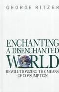 Enchanting a Disenchanted World: Revolutionizing the Means of Consumption cover