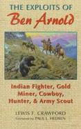 The Exploits of Ben Arnold Indian Fighter, Gold Miner, Cowboy, Hunter, and Army Scout cover