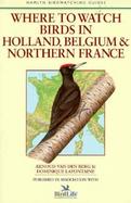 Where to Watch Birds in Holland, Belgium and Northern France cover