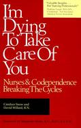 I'm Dying to Take Care of You; Nurses and Codependence: Breaking the Cycle: Nurses and Codependence: Breaking the Cycle cover