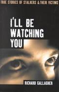 I'll Be Watching You True Stories of Stalkers and Their Victims cover