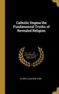 Catholic Dogma the Fundamental Truths of Revealed Religion cover