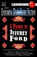 Exploring Dark Short Fiction #4 : A Primer to Jeffrey Ford cover