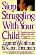 Stop Struggling with Your Child: Quick-Tip Parenting Solutions That Will Work for You-And....... cover