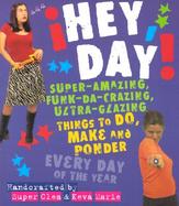 Hey, Day!: Super-Amazing, Funk-Da-Crazing, Ultra-Glazing Things to Do, Make and Ponder Every Day of the Year cover