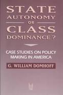 State Autonomy or Class Dominance? Case Studies on Policy Making in America cover