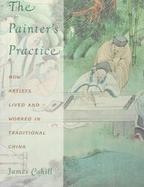 The Painter's Practice How Artists Lived and Worked in Traditional China cover