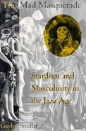 This Mad Masquerade Stardom and Masculinity in the Jazz Age cover