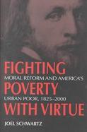Fighting Poverty With Virtue Moral Reform and America's Urban Poor, 1825-2000 cover