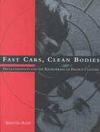 Fast Cars, Clean Bodies Decolonization and the Reordering of French Culture cover