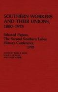 Southern Workers and Their Unions, 1880-1975: Selected Papers, the Second Southern Labor History Conference, 1978 cover