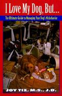 I Love My Dog, But...:: The Ultimate Guide to Managing Your Dog's Misbehavior cover