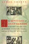 The Bewitching of Anne Gunter A Horrible and True Story of Deception, Witchcraft, Murder, and the King of England cover