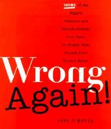 Wrong Again! More of the Biggest Mistakes and Miscalculations Ever Made by People Who Should Have Known Better cover