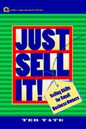 Just Sell It!: Selling Skills for Small Business Owners cover