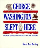 George Washington Slept Here Colonial Revivals and American Culture, 1876-1986 cover