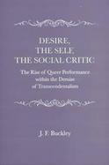 Desire, the Self, the Social Critic The Rise of Queer Performance Within the Demise of Transcendentalism cover