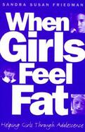 When Girls Feel Fat: Helping Girls Through Adolescence cover