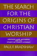 The Search for the Origins of Christian Worship: Sources and Methods for the Study of Early Liturgy cover