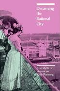 Dreaming the Rational City The Myth of American City Planning cover