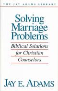 Solving Marriage Problems Biblical Solutions for Christian Counselors cover