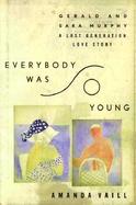 Everybody Was So Young: Gerald and Sara Murphy, a Lost Generation Love Story cover