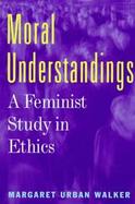 Moral Understandings: A Feminist Study in Ethics cover