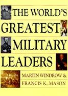 The World's Greatest Military Leaders: Two Hundred of the Most Significant Names in Land Warfare, from the 10th to the 20th Century cover