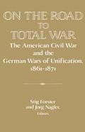On the Road to Total War: The American Civil War and the German Wars of Unification, 1861-1871 cover
