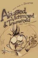 Abused, Victimized, & Traumatized An Idiot's Guide to Divorce cover