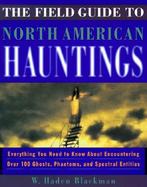 The Field Guide to North American Hauntings Everything You Need to Know About Encountering over 100 Ghosts, Phantoms, and Spectral Entities cover