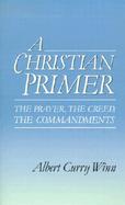 A Christian Primer The Prayer, the Creed, the Commandments cover