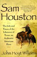 Sam Houston The Life and Times of the Liberator of Texas, an Authentic American Hero cover