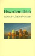How Aliens Think Stories by Judith Grossman cover