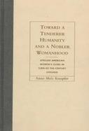 Toward a Tenderer Humanity and a Nobler Womanhood African American Women's Clubs in Turn-Of-The-Century Chicago cover