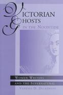 Victorian Ghosts in the Noontide Women Writers and the Supernatural cover